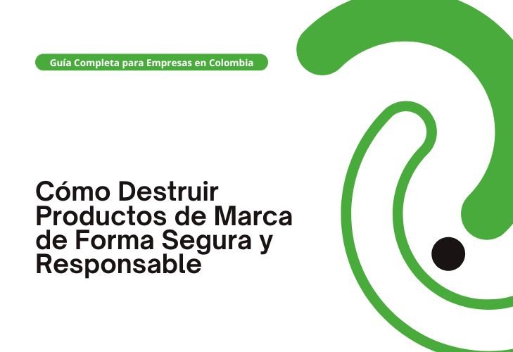 Cómo Destruir Productos de Marca de Forma Segura y Responsable Guía Completa para Empresas en Colombia